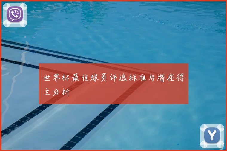 世界杯最佳球员评选标准与潜在得主分析