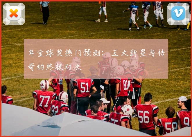 年金球奖热门预测:五大新星与传奇的终极对决
