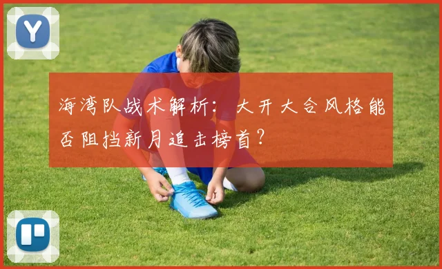 海湾队战术解析:大开大合风格能否阻挡新月追击榜首?