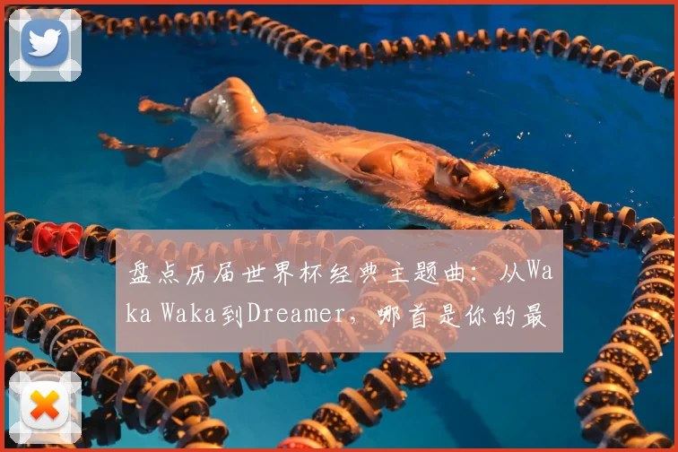 盘点历届世界杯经典主题曲：从Waka Waka到Dreamer，哪首是你的最爱？