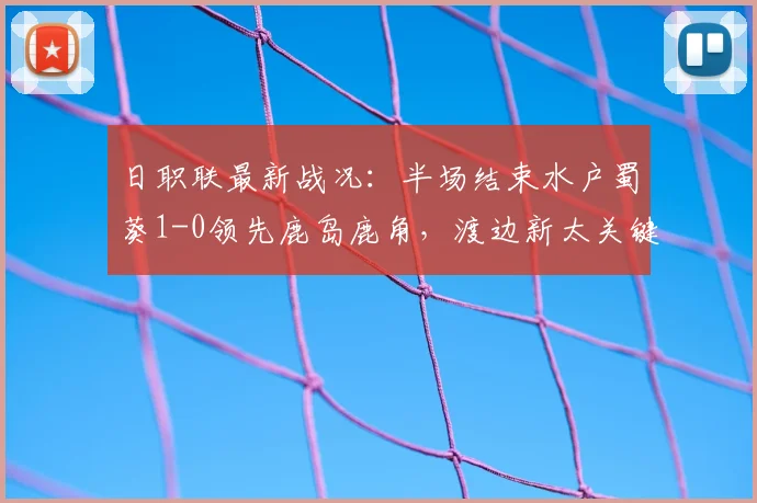 日职联最新战况:半场结束水户蜀葵1-0领先鹿岛鹿角,渡边新太关键进球