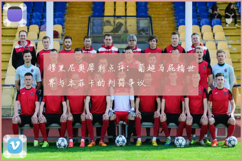 穆里尼奥犀利点评:葡超马屁精世界与本菲卡的判罚争议