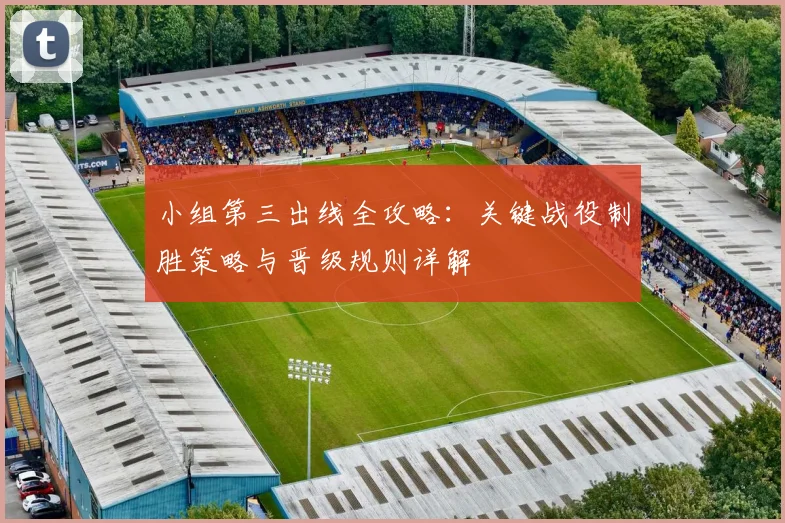 小组第三出线全攻略：关键战役制胜策略与晋级规则详解