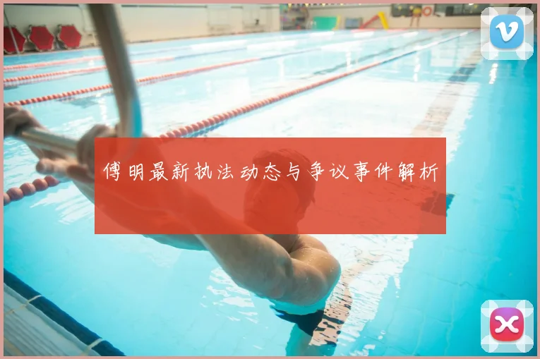 傅明最新执法动态与争议事件解析