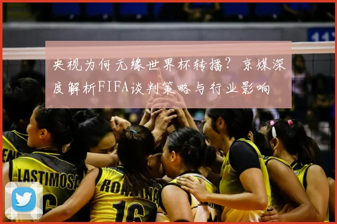 央视为何无缘世界杯转播？京媒深度解析FIFA谈判策略与行业影响
